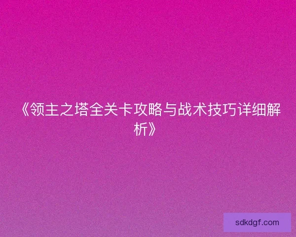 《领主之塔全关卡攻略与战术技巧详细解析》